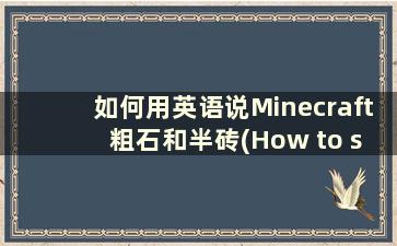 如何用英语说Minecraft 粗石和半砖(How to say Minecraft cobblestone 用英语)